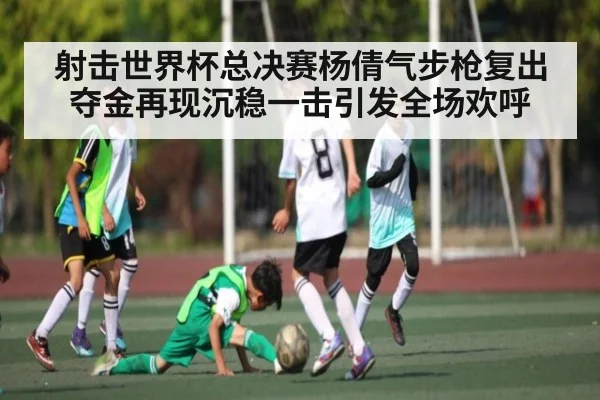 射击世界杯总决赛杨倩气步枪复出夺金再现沉稳一击引发全场欢呼