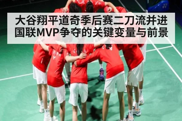 大谷翔平道奇季后赛二刀流并进国联MVP争夺的关键变量与前景