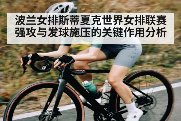 波兰女排斯蒂夏克世界女排联赛强攻与发球施压的关键作用分析